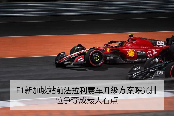 F1新加坡站前法拉利赛车升级方案曝光排位争夺成最大看点